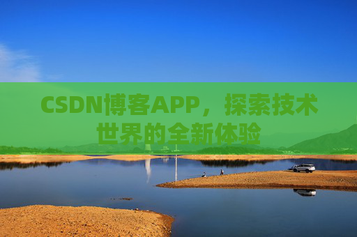 CSDN博客APP,探索技术世界的全新体验